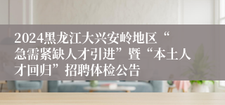 2024黑龙江大兴安岭地区“急需紧缺人才引进”暨“本土人才回归”招聘体检公告