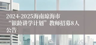 2024-2025海南琼海市“银龄讲学计划”教师招募8人公告