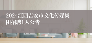 2024江西吉安市文化传媒集团招聘1人公告