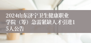 2024山东济宁卫生健康职业学院（筹）急需紧缺人才引进15人公告