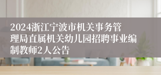 2024浙江宁波市机关事务管理局直属机关幼儿园招聘事业编制教师2人公告