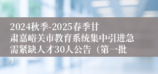 2024秋季-2025春季甘肃嘉峪关市教育系统集中引进急需紧缺人才30人公告（第一批）