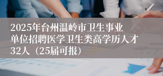 2025年台州温岭市卫生事业单位招聘医学卫生类高学历人才32人（25届可报）