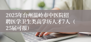 2025年台州温岭市中医院招聘医学卫生类高学历人才7人（25届可报）