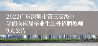 2022广东深圳市第三高级中学面向应届毕业生赴外招聘教师9人公告