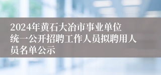 2024年黄石大冶市事业单位统一公开招聘工作人员拟聘用人员名单公示