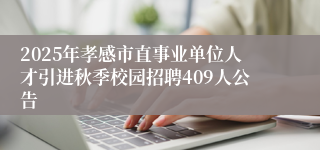 2025年孝感市直事业单位人才引进秋季校园招聘409人公告