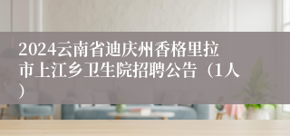 2024云南省迪庆州香格里拉市上江乡卫生院招聘公告（1人）