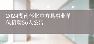2024湖南怀化中方县事业单位招聘56人公告