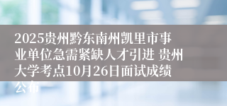 2025贵州黔东南州凯里市事业单位急需紧缺人才引进 贵州大学考点10月26日面试成绩公布