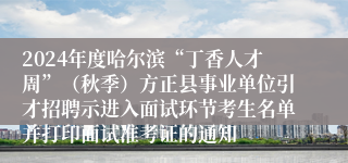 2024年度哈尔滨“丁香人才周”（秋季）方正县事业单位引才招聘示进入面试环节考生名单并打印面试准考证的通知