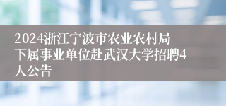 2024浙江宁波市农业农村局下属事业单位赴武汉大学招聘4人公告