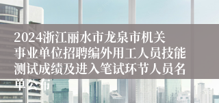 2024浙江丽水市龙泉市机关事业单位招聘编外用工人员技能测试成绩及进入笔试环节人员名单公布