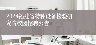 2024福建省特种设备检验研究院校园招聘公告