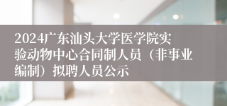 2024广东汕头大学医学院实验动物中心合同制人员（非事业编制）拟聘人员公示