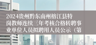 2024贵州黔东南州榕江县特岗教师连续三年考核合格转聘事业单位人员拟聘用人员公示（第一批）