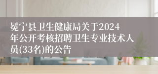 冕宁县卫生健康局关于2024年公开考核招聘卫生专业技术人员(33名)的公告