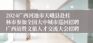 2024广西河池市天峨县赴桂林市参加全国大中城市巡回招聘广西站暨文旅人才交流大会招聘人才4人公告