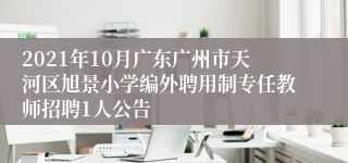 2021年10月广东广州市天河区旭景小学编外聘用制专任教师招聘1人公告