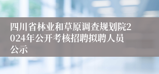 四川省林业和草原调查规划院2024年公开考核招聘拟聘人员公示