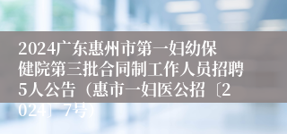 2024广东惠州市第一妇幼保健院第三批合同制工作人员招聘5人公告（惠市一妇医公招〔2024〕7号）