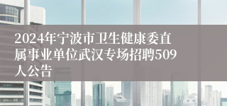 2024年宁波市卫生健康委直属事业单位武汉专场招聘509人公告