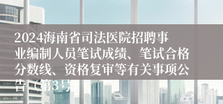 2024海南省司法医院招聘事业编制人员笔试成绩、笔试合格分数线、资格复审等有关事项公告（第3号）