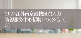 2024江苏南京鼓楼医院人力资源服务中心招聘12人公告（5）