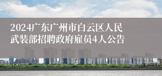 2024广东广州市白云区人民武装部招聘政府雇员4人公告