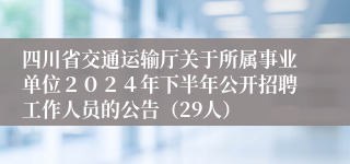 四川省交通运输厅关于所属事业单位２０２４年下半年公开招聘工作人员的公告（29人）