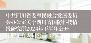 中共四川省委军民融合发展委员会办公室关于四川省国防科技情报研究所2024年下半年公开招聘工作人员公告（2人）