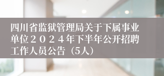 四川省监狱管理局关于下属事业单位２０２４年下半年公开招聘工作人员公告（5人）