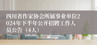 四川省作家协会所属事业单位2024年下半年公开招聘工作人员公告（4人）