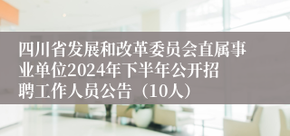 四川省发展和改革委员会直属事业单位2024年下半年公开招聘工作人员公告（10人）