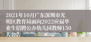 2021年10月广东深圳市光明区教育局面向2022应届毕业生招聘公办幼儿园教师150人公告