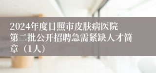 2024年度日照市皮肤病医院第二批公开招聘急需紧缺人才简章（1人）