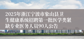 2025年浙江宁波市象山县卫生健康系统招聘第一批医学类紧缺专业医务人员90人公告