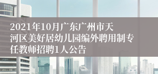 2021年10月广东广州市天河区美好居幼儿园编外聘用制专任教师招聘1人公告