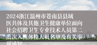 2024浙江温州市苍南县县域医共体及其他卫生健康单位面向社会招聘卫生专业技术人员第二批次入围体检人员名单及有关事项通知