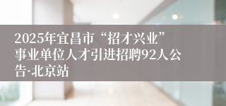 2025年宜昌市“招才兴业”事业单位人才引进招聘92人公告·北京站