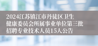 2024江苏镇江市丹徒区卫生健康委员会所属事业单位第三批招聘专业技术人员15人公告