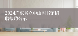 2024广东省立中山图书馆招聘拟聘公示