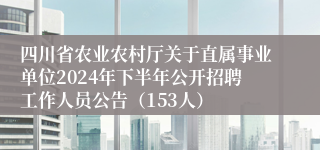 四川省农业农村厅关于直属事业单位2024年下半年公开招聘工作人员公告（153人）