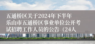 五通桥区关于2024年下半年乐山市五通桥区事业单位公开考试招聘工作人员的公告（24人）