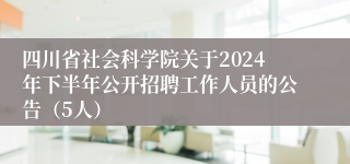 四川省社会科学院关于2024年下半年公开招聘工作人员的公告（5人）