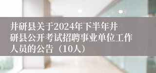 井研县关于2024年下半年井研县公开考试招聘事业单位工作人员的公告（10人）