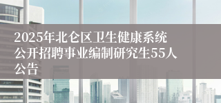 2025年北仑区卫生健康系统公开招聘事业编制研究生55人公告