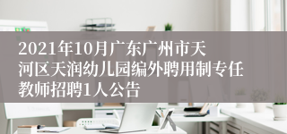 2021年10月广东广州市天河区天润幼儿园编外聘用制专任教师招聘1人公告