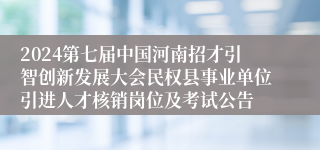 2024第七届中国河南招才引智创新发展大会民权县事业单位引进人才核销岗位及考试公告