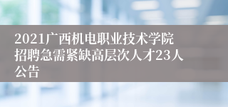 2021广西机电职业技术学院招聘急需紧缺高层次人才23人公告